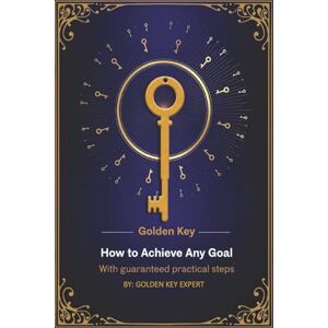 Expert, Golden Key Golden Key: How to Achieve Any Goal With guaranteed practical steps Expert, Golden Key Golden Key: How to Achieve Any Goal With guaranteed practical steps