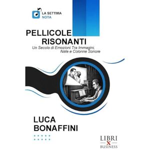 Bonaffini, Luca PELLICOLE RISONANTI: Un Secolo di Emozioni Tra Immagini, Note e Colonne Sonore (La Settima Nota) Bonaffini, Luca PELLICOLE RISONANTI: Un Secolo di Emozioni Tra Immagini, Note e Colonne Sonore (La Settima Nota)