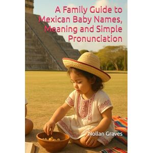Graves, Nollan A Family Guide to Mexican Baby Names, Meaning and Simple Pronunciation Graves, Nollan A Family Guide to Mexican Baby Names, Meaning and Simple Pronunciation