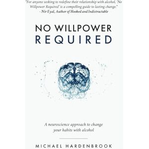 Hardenbrook, Michael No Willpower Required: A neuroscience approach to change your habits with alcohol (No Willpower Required: Book & R.E.S.E.T. Guidebook) Hardenbrook, Michael No Willpower Required: A neuroscience approach to change your habits with alcohol (No Willpower Required: Book & R.E.S.E.T. Guidebook)