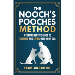 Anagnostou, Panos The Nooch's Pooches Method: A Comprehensive Guide to Training and Living with Your Dog Anagnostou, Panos The Nooch's Pooches Method: A Comprehensive Guide to Training and Living with Your Dog