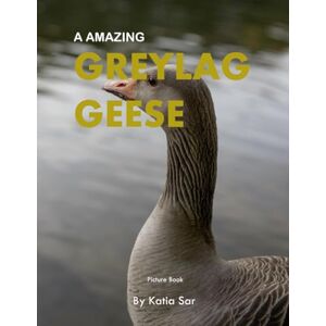 Sar, Katia Greylag Geese: A perfect Coffee Table Picture Book Bird Watchers and Nature Enthusiasts . Sar, Katia Greylag Geese: A perfect Coffee Table Picture Book Bird Watchers and Nature Enthusiasts .