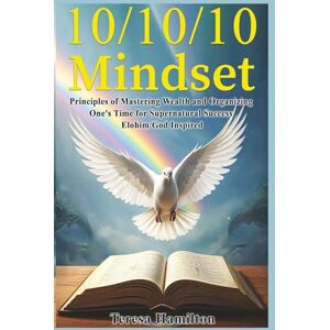 Hamilton, Ms. Teresa 10/10/10 Mindset: Principles of Mastering Wealth and Organizing One's Time for Supernatural Success Hamilton, Ms. Teresa 10/10/10 Mindset: Principles of Mastering Wealth and Organizing One's Time for Supernatural Success