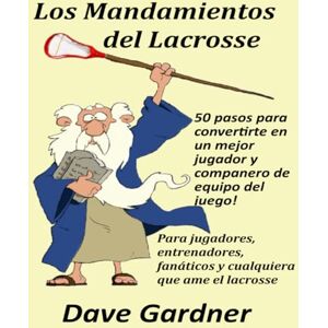 Gardner, Dave Los Mandamientos del Lacrosse: ¡50 pasos para convertirte en un mejor jugador y compañero de equipo del juego! Gardner, Dave Los Mandamientos del Lacrosse: ¡50 pasos para convertirte en un mejor jugador y compañero de equipo del juego!