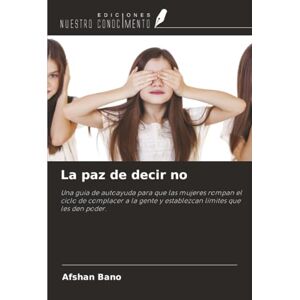 Bano, Afshan La paz de decir no: Una guía de autoayuda para que las mujeres rompan el ciclo de complacer a la gente y establezcan límites que les den poder. Bano, Afshan La paz de decir no: Una guía de autoayuda para que las mujeres rompan el ciclo de complacer a la gente y establezcan límites que les den poder.