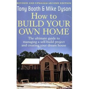Booth, Tony How to Build Your Own Home: 2nd edition: The Ultimate Guide to Managing a Self-build Project and Creating Your Dream House Booth, Tony How to Build Your Own Home: 2nd edition: The Ultimate Guide to Managing a Self-build Project and Creating Your Dream House