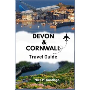 M. Santiago, Mike Devon and Cornwall Travel Guide: Discover the Coastal Charm, Hidden Gems, and Must-See Spots of Southwest England M. Santiago, Mike Devon and Cornwall Travel Guide: Discover the Coastal Charm, Hidden Gems, and Must-See Spots of Southwest England