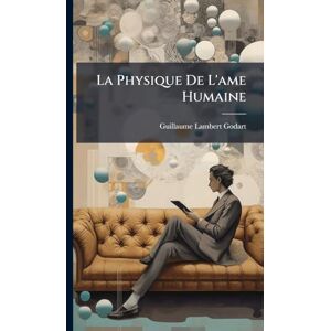 Godart, Guillaume-Lambert La Physique De L'ame Humaine Godart, Guillaume-Lambert La Physique De L'ame Humaine