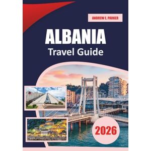 PARKER, ANDREW E. Albania Travel Guide 2026: Discover Pristine Beaches, Ancient Ruins, Hidden Villages, and Thrilling Outdoor Adventures in the Heart of the Balkans PARKER, ANDREW E. Albania Travel Guide 2026: Discover Pristine Beaches, Ancient Ruins, Hidden Villages, and Thrilling Outdoor Adventures in the Heart of the Balkans