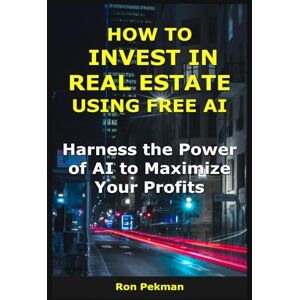 Pekman, Ron How to Invest in Real Estate Using Free AI: Harness the Power of AI to Maximize Your Profits (AI for Investors) Pekman, Ron How to Invest in Real Estate Using Free AI: Harness the Power of AI to Maximize Your Profits (AI for Investors)