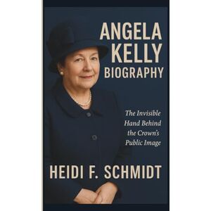 F. SCHMIDT, HEIDI ANGELA KELLY BIOGRAPHY: The Invisible Hand Behind the Crown’s Public Image F. SCHMIDT, HEIDI ANGELA KELLY BIOGRAPHY: The Invisible Hand Behind the Crown’s Public Image