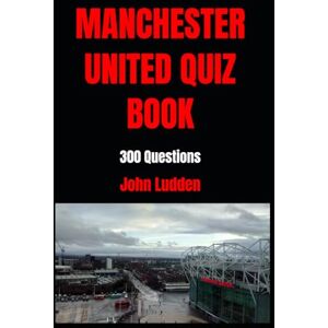 Ludden, John MANCHESTER UNITED QUIZ BOOK: 300 Questions: 17 Ludden, John MANCHESTER UNITED QUIZ BOOK: 300 Questions: 17