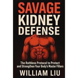 Liu, William Savage Kidney Defense: The Ruthless Protocol to Protect and Strengthen Your Body’s Master Filters: 1 (Kidney Series) Liu, William Savage Kidney Defense: The Ruthless Protocol to Protect and Strengthen Your Body’s Master Filters: 1 (Kidney Series)