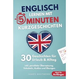Whitmore, James Englisch lernen mit 5-Minuten Kurzgeschichten 30 einfache & praxisnahe Geschichten für Urlaub & Alltag Ideal für Anfänger inkl. paralleler Übersetzung, Vokabeln, Audios und Übungen Whitmore, James Englisch lernen mit 5-Minuten Kurzgeschichten 30 einfache & praxisnahe Geschichten für Urlaub & Alltag Ideal für Anfänger inkl. paralleler Übersetzung, Vokabeln, Audios und Übungen