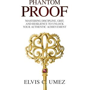 Umez, Elvis C. Phantom Proof: Mastering Discipline, Grit, and Resilience to Unlock Your Authentic Achievement Umez, Elvis C. Phantom Proof: Mastering Discipline, Grit, and Resilience to Unlock Your Authentic Achievement
