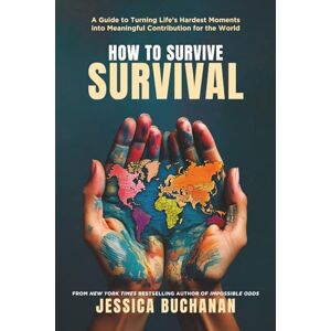 Buchanan, Jessica How to Survive Survival: A Guide to Turning Life's Hardest Moments into Meaningful Contribution for the World Buchanan, Jessica How to Survive Survival: A Guide to Turning Life's Hardest Moments into Meaningful Contribution for the World