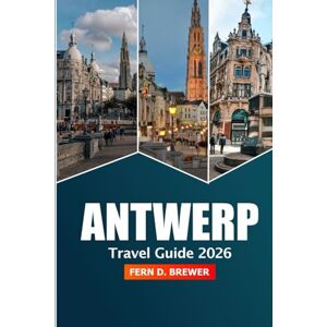 Brewer, Fern D. Antwerp Travel Guide 2026: Discover Belgium's Hidden Gem, Top Attractions, Culture, Historic Landmarks, Culinary and Adventure Brewer, Fern D. Antwerp Travel Guide 2026: Discover Belgium's Hidden Gem, Top Attractions, Culture, Historic Landmarks, Culinary and Adventure