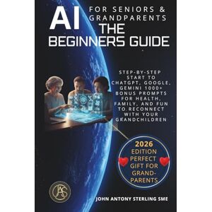 Sterling SME, John Antony AI For Seniors & Grandparents: The Beginners Guide: Step-by-Step Start to ChatGPT, Google, Gemini 1000+ Prompts for Health, Family, and Fun to Reconnect with Your Grandchildren Sterling SME, John Antony AI For Seniors & Grandparents: The Beginners Guide: Step-by-Step Start to ChatGPT, Google, Gemini 1000+ Prompts for Health, Family, and Fun to Reconnect with Your Grandchildren