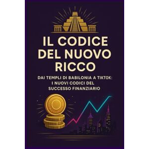Ali Edizioni, Radici & Il Codice del Nuovo Ricco: Dai Templi di Babilonia a TikTok: I Nuovi Codici del Successo Finanziario Ali Edizioni, Radici & Il Codice del Nuovo Ricco: Dai Templi di Babilonia a TikTok: I Nuovi Codici del Successo Finanziario