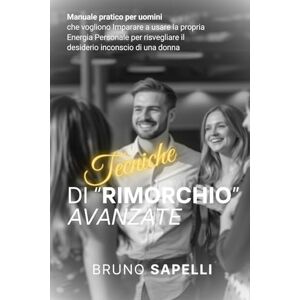 Sapelli, Bruno TECNICHE DI “RIMORCHIO” AVANZATE: Manuale pratico per imparare a usare la propria Energia Personale per risvegliare il desiderio inconscio di una donna Sapelli, Bruno TECNICHE DI “RIMORCHIO” AVANZATE: Manuale pratico per imparare a usare la propria Energia Personale per risvegliare il desiderio inconscio di una donna