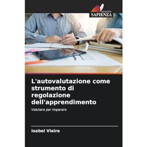 Vieira, Isabel L'autovalutazione come strumento di regolazione dell'apprendimento: Valutare per imparare Vieira, Isabel L'autovalutazione come strumento di regolazione dell'apprendimento: Valutare per imparare