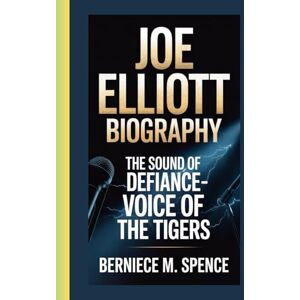 Spence, Berniece M. JOE ELLIOTT BIOGRAPHY: The Sound of Defiance-Voice of the Tigers Spence, Berniece M. JOE ELLIOTT BIOGRAPHY: The Sound of Defiance-Voice of the Tigers