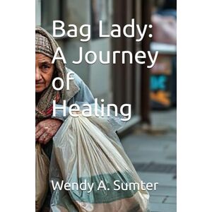 Sumter, Wendy A. Bag Lady: A Journey of Healing Sumter, Wendy A. Bag Lady: A Journey of Healing