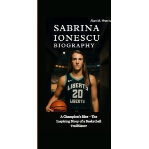 M. Morris, Alan SABRINA IONESCU BIOGRAPHY: A Champion’s Rise – The Inspiring Story of a Basketball Trailblazer M. Morris, Alan SABRINA IONESCU BIOGRAPHY: A Champion’s Rise – The Inspiring Story of a Basketball Trailblazer
