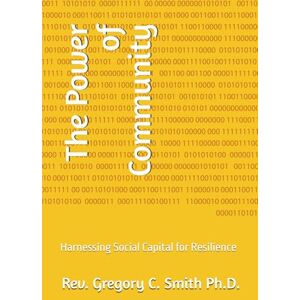 Smith Ph.D., Rev. Gregory C. The Power of Community: Harnessing Social Capital for Resilience Smith Ph.D., Rev. Gregory C. The Power of Community: Harnessing Social Capital for Resilience