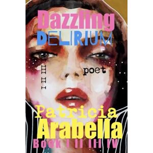 Arabella, Patricia DAZZLING Delirium: EPIC Poetry Collection I II III Arabella, Patricia DAZZLING Delirium: EPIC Poetry Collection I II III