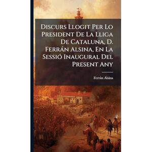 Alsina, Ferràn Discurs Llogit Per Lo President De La Lliga De Cataluna, D. Ferràn Alsina, En La SessiÃ3 Inaugural Del Present Any Alsina, Ferràn Discurs Llogit Per Lo President De La Lliga De Cataluna, D. Ferràn Alsina, En La SessiÃ3 Inaugural Del Present Any