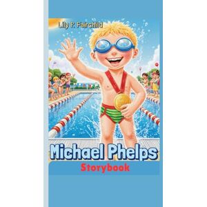 Fairchild, Lily P. Michael Phelps Storybook: The Boy Who Became the Fastest Swimmer in the World Fairchild, Lily P. Michael Phelps Storybook: The Boy Who Became the Fastest Swimmer in the World