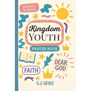 Grace, G.J Kingdom Youth: Powerful Prayers for Kids Growing in Faith Grace, G.J Kingdom Youth: Powerful Prayers for Kids Growing in Faith