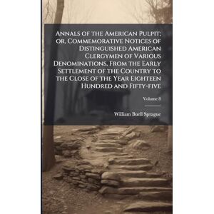 Sprague, William Buell 1795-1876 Annals of the American Pulpit; or, Commemorative Notices of Distinguished American Clergymen of Various Denominations, From the Early Settlement of ... of the Year Eighteen Hundred and Fifty-five Sprague, William Buell 1795-1876 Annals of the American Pulpit; or, Commemorative Notices of Distinguished American Clergymen of Various Denominations, From the Early Settlement of ... of the Year Eighteen Hundred and Fifty-five