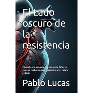 Lucas, Pablo El Lado oscuro de la resistencia: Cómo el entrenamiento intenso puede dañar tu corazón, tus hormonas y tu rendimiento… y cómo evitarlo. Lucas, Pablo El Lado oscuro de la resistencia: Cómo el entrenamiento intenso puede dañar tu corazón, tus hormonas y tu rendimiento… y cómo evitarlo.