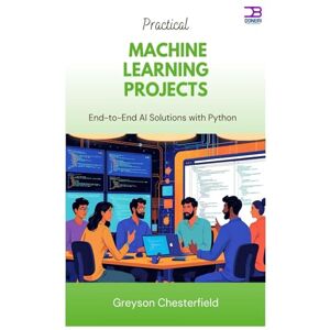Chesterfield, Greyson Practical Machine Learning Projects: End-to-End AI Solutions with Python Chesterfield, Greyson Practical Machine Learning Projects: End-to-End AI Solutions with Python