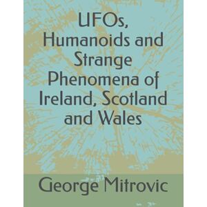 Mitrovic, George UFOs, Humanoids and Strange Phenomena of Ireland, Scotland and Wales Mitrovic, George UFOs, Humanoids and Strange Phenomena of Ireland, Scotland and Wales