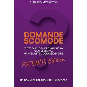 MOSSOTTO, ALBERTO DOMANDE SCOMODE FRIENDS EDITION: TUTTO QUELLO CHE PENSATE NELLA CHAT DI GRUPPO, MA NON AVETE IL CORAGGIO DI DIRE. MOSSOTTO, ALBERTO DOMANDE SCOMODE FRIENDS EDITION: TUTTO QUELLO CHE PENSATE NELLA CHAT DI GRUPPO, MA NON AVETE IL CORAGGIO DI DIRE.