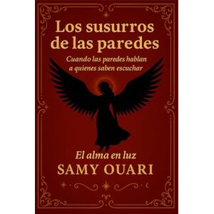 Ouari, Samy Los susurros de las paredes: Cuando las paredes hablan a quienes saben escuchar (El Alma en Luz) Ouari, Samy Los susurros de las paredes: Cuando las paredes hablan a quienes saben escuchar (El Alma en Luz)
