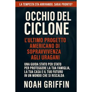 Griffin Occhio del ciclone l'ultimo progetto americano di sopravvivenza agli uragani: Una guida stato per stato per proteggere la tua famiglia, la tua casa e il tuo futuro in un mondo che si riscalda Griffin Occhio del ciclone l'ultimo progetto americano di sopravvivenza agli uragani: Una guida stato per stato per proteggere la tua famiglia, la tua casa e il tuo futuro in un mondo che si riscalda
