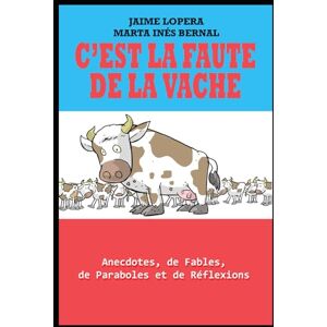 Lopera Gutierréz, Jaime C’EST LA FAUTE DE LA VACHE: Anecdotes et réflexions pour inspirer et motiver Lopera Gutierréz, Jaime C’EST LA FAUTE DE LA VACHE: Anecdotes et réflexions pour inspirer et motiver