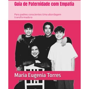 Torres, Maria Eugenia Guia de Paternidade com Empatia: Para padres conscientes Uma abordagem transformadora Torres, Maria Eugenia Guia de Paternidade com Empatia: Para padres conscientes Uma abordagem transformadora