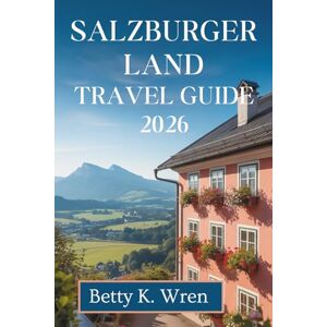 Wren, Betty K. SALZBURGER LAND TRAVEL GUIDE 2026: Discover Lakes Mountains and Culture in Austria Wren, Betty K. SALZBURGER LAND TRAVEL GUIDE 2026: Discover Lakes Mountains and Culture in Austria
