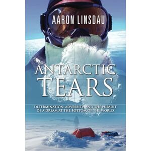 Linsdau, Aaron Antarctic Tears: Determination, adversity, and the pursuit of a dream at the bottom of the world (Adventure Series) Linsdau, Aaron Antarctic Tears: Determination, adversity, and the pursuit of a dream at the bottom of the world (Adventure Series)