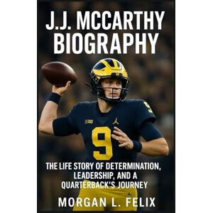 . FELIX, MORGAN J.J. MCCARTHY BIOGRAPHY: THE LIFE STORY OF DETERMINATION, LEADERSHIP, AND A QUARTERBACK’S JOURNEY . FELIX, MORGAN J.J. MCCARTHY BIOGRAPHY: THE LIFE STORY OF DETERMINATION, LEADERSHIP, AND A QUARTERBACK’S JOURNEY