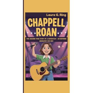 G. Ring, Laura CHAPPELL ROAN: The Amazing True Story Of A Superstar An Inspiring Biography For Kids G. Ring, Laura CHAPPELL ROAN: The Amazing True Story Of A Superstar An Inspiring Biography For Kids