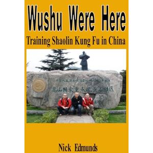 Edmunds, Nick Wushu Were Here: Training Shaolin Kung Fu in China Edmunds, Nick Wushu Were Here: Training Shaolin Kung Fu in China