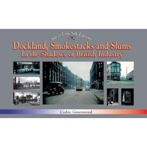 Greenwood, Cedric Dockland, Smokestacks and Slums: In the Shadows of British Industry (Recollections) Greenwood, Cedric Dockland, Smokestacks and Slums: In the Shadows of British Industry (Recollections)