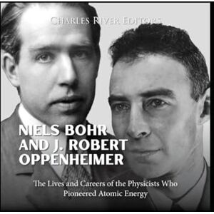 Charles River Editors Niels Bohr and J. Robert Oppenheimer: The Lives and Careers of the Physicists Who Pioneered Atomic Energy Charles River Editors Niels Bohr and J. Robert Oppenheimer: The Lives and Careers of the Physicists Who Pioneered Atomic Energy