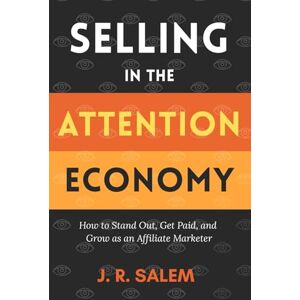 Salem, J. R. Selling in the Attention Economy: How to Stand Out, Get Paid, and Grow as an Affiliate Marketer Salem, J. R. Selling in the Attention Economy: How to Stand Out, Get Paid, and Grow as an Affiliate Marketer